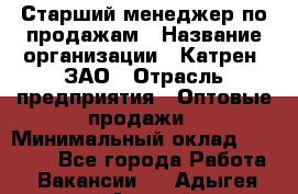 Старший менеджер по продажам › Название организации ­ Катрен, ЗАО › Отрасль предприятия ­ Оптовые продажи › Минимальный оклад ­ 25 000 - Все города Работа » Вакансии   . Адыгея респ.,Адыгейск г.